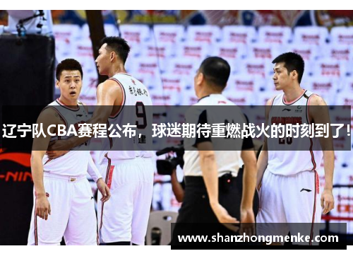 辽宁队CBA赛程公布，球迷期待重燃战火的时刻到了！